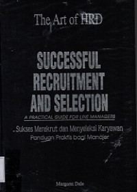 The Art of HRD : Succesful Recruitment and Selection : A Practical Guide For Line Managers : Sukses Merekrut dan Menyeleksi Karyawan : Panduan Praktis bagi Manajer