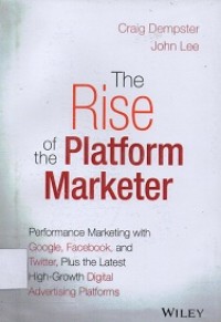 The Rise of the Platform Marketer: Performance Marketing With Google, Facebook, and Twitter, Plus The latest High-Growth Digital Advertising Platforms