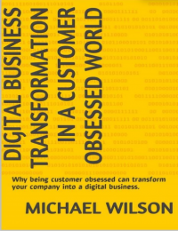 Digital Business Transformation in a Customer Obsessed World_ Why being customer obsessed can transform your company into a digital business. ( E-Book )